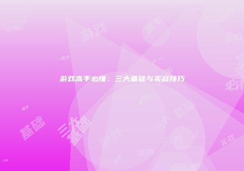 游戏高手必懂：三大基础与实战技巧