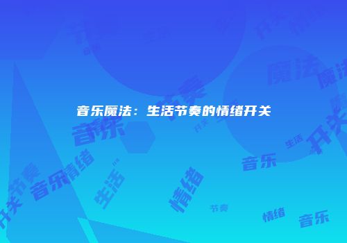 音乐魔法：生活节奏的情绪开关