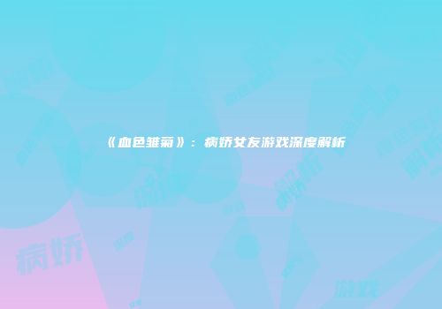 《血色雏菊》:病娇女友游戏深度解析