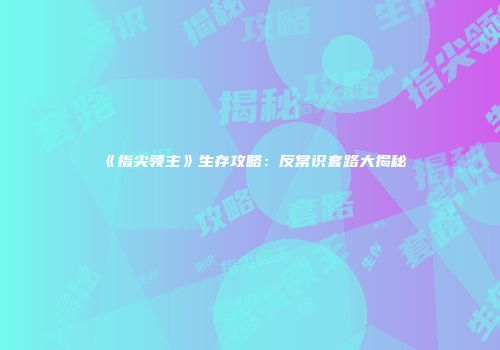 《指尖领主》生存攻略：反常识套路大揭秘