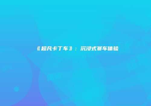 《超凡卡丁车》：沉浸式赛车体验