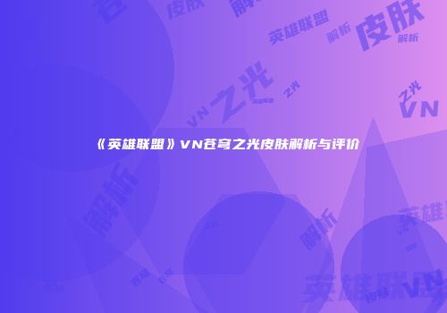 《英雄联盟》VN苍穹之光皮肤解析与评价