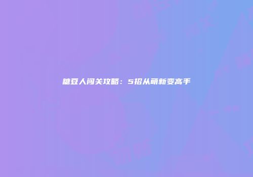 糖豆人闯关攻略：5招从萌新变高手