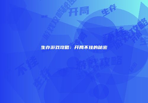 生存游戏攻略:开局不挂的秘密