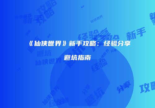 《仙侠世界》新手攻略：经验分享避坑指南
