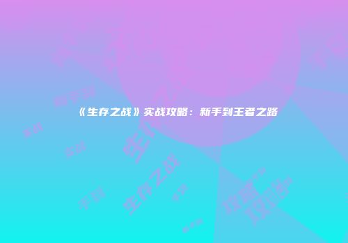 《生存之战》实战攻略：新手到王者之路