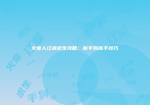 火柴人江湖求生攻略：新手到高手技巧