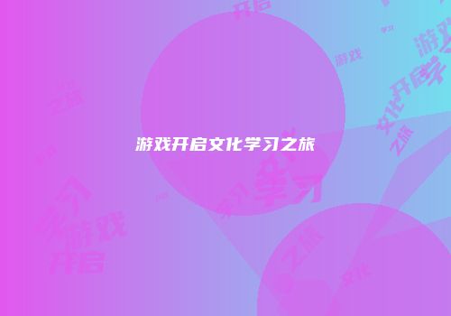 游戏开启文化学习之旅