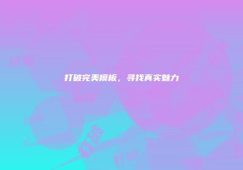 打破完美模板，寻找真实魅力