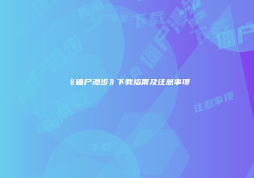 《僵尸漫步》下载指南及注意事项