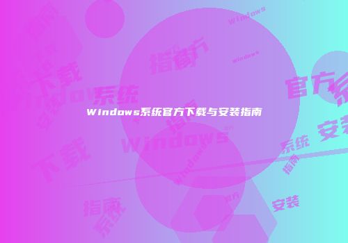 Windows系统官方下载与安装指南