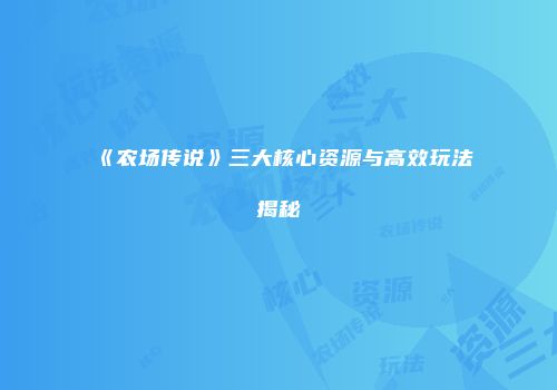 《农场传说》三大核心资源与高效玩法揭秘