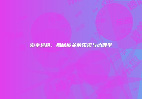 密室逃脱：揭秘被关的乐趣与心理学