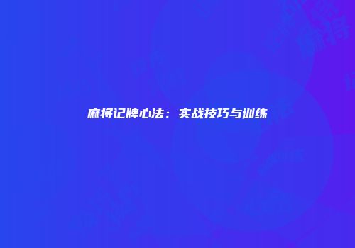 麻将记牌心法：实战技巧与训练