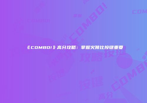 《COMBO!》高分攻略：掌握火候比按键重要