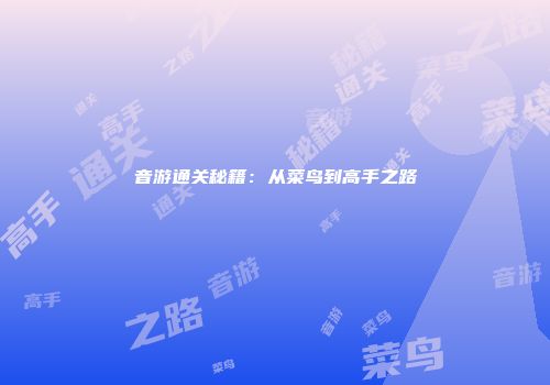 音游通关秘籍：从菜鸟到高手之路