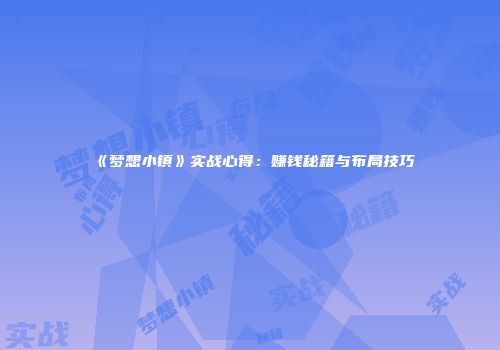 《梦想小镇》实战心得：赚钱秘籍与布局技巧