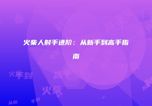 火柴人射手进阶：从新手到高手指南