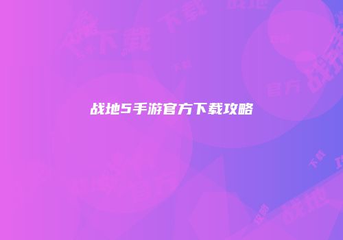 战地5手游官方下载攻略