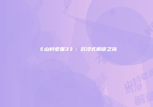 《山村老屋3》：沉浸式解谜之旅