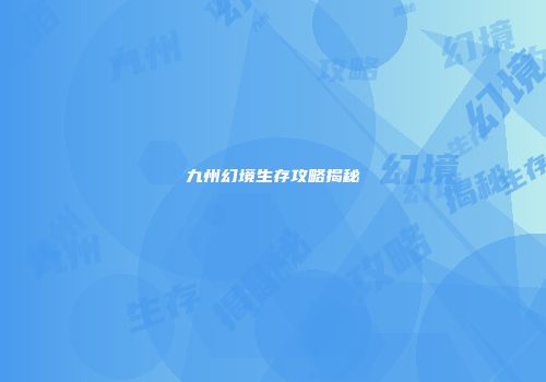 九州幻境生存攻略揭秘