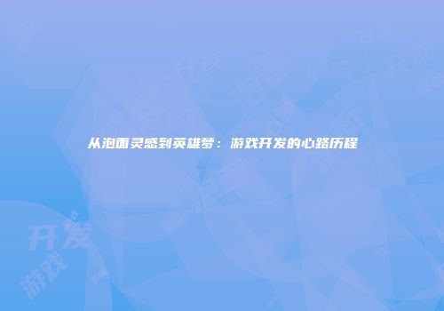 从泡面灵感到英雄梦：游戏开发的心路历程
