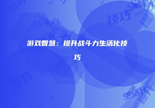 游戏智慧：提升战斗力生活化技巧