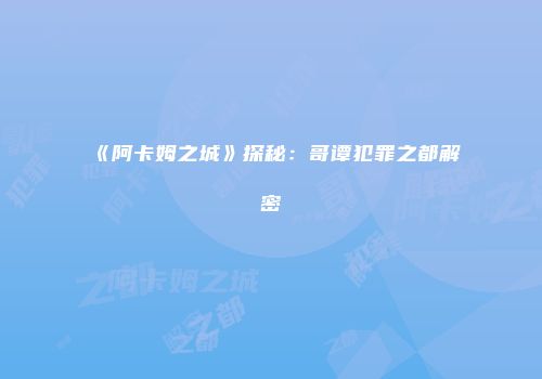 《阿卡姆之城》探秘：哥谭犯罪之都解密