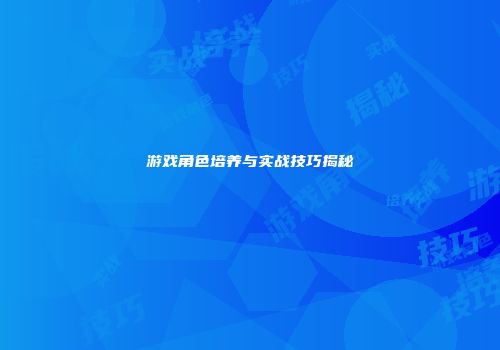 游戏角色培养与实战技巧揭秘
