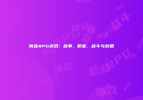 挑选RPG游戏：故事、职业、战斗与创意