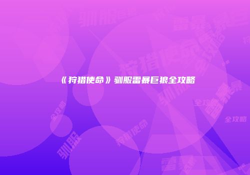 《狩猎使命》驯服雷暴巨狼全攻略