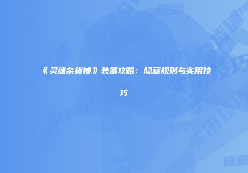 《灵魂杂货铺》装备攻略：隐藏规则与实用技巧