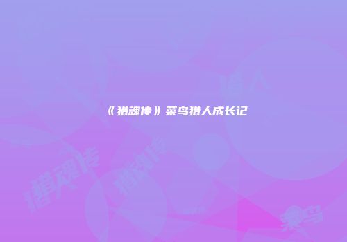 《猎魂传》菜鸟猎人成长记