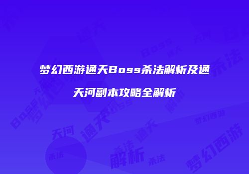 梦幻西游通天Boss杀法解析及通天河副本攻略全解析