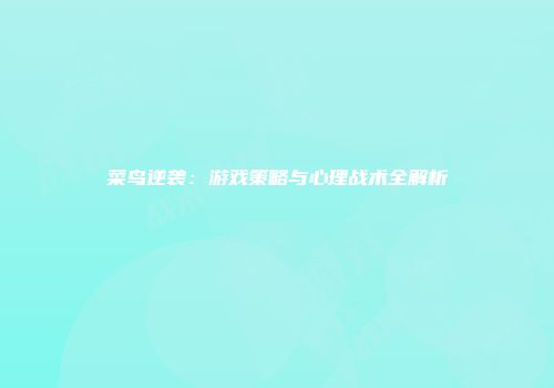 菜鸟逆袭：游戏策略与心理战术全解析