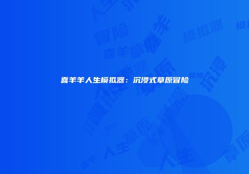 喜羊羊人生模拟器：沉浸式草原冒险