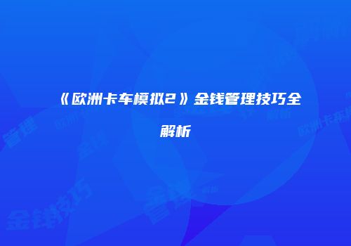 《欧洲卡车模拟2》金钱管理技巧全解析