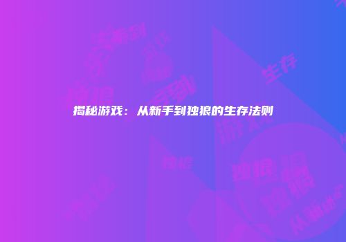 揭秘游戏：从新手到独狼的生存法则
