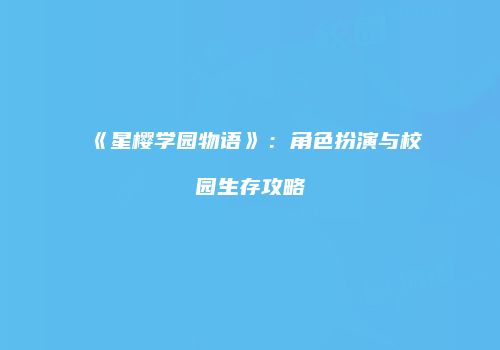 《星樱学园物语》：角色扮演与校园生存攻略