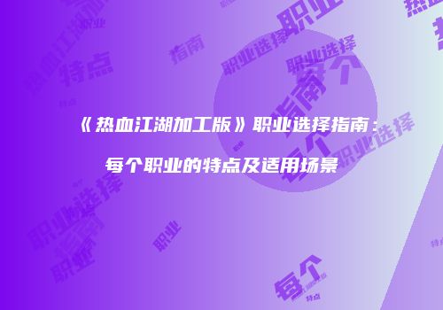 《热血江湖加工版》职业选择指南：每个职业的特点及适用场景