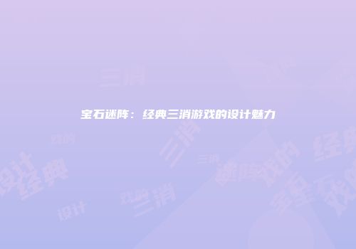 宝石迷阵：经典三消游戏的设计魅力
