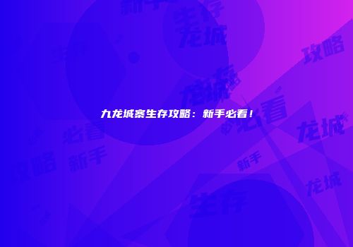 九龙城寨生存攻略：新手必看！