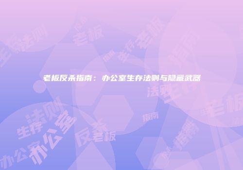 老板反杀指南：办公室生存法则与隐藏武器