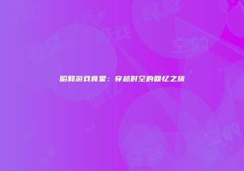 昭和游戏食堂：穿越时空的回忆之旅