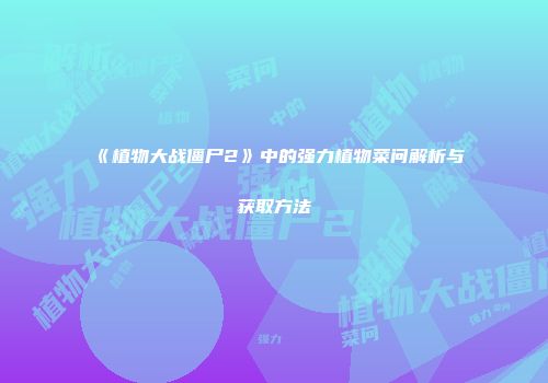 《植物大战僵尸2》中的强力植物菜问解析与获取方法