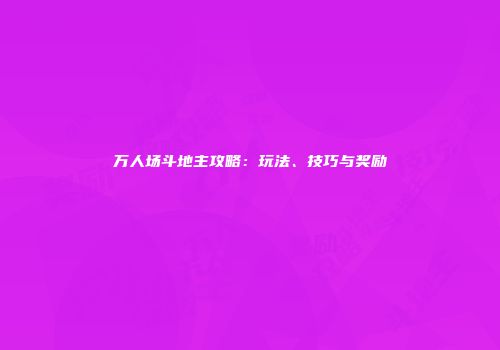 万人场斗地主攻略：玩法、技巧与奖励