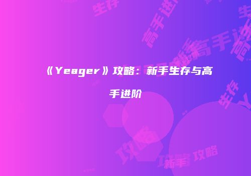 《Yeager》攻略：新手生存与高手进阶