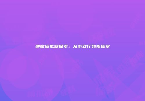 硬核模拟器探索：从游戏厅到指挥室