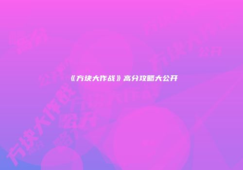 《方块大作战》高分攻略大公开