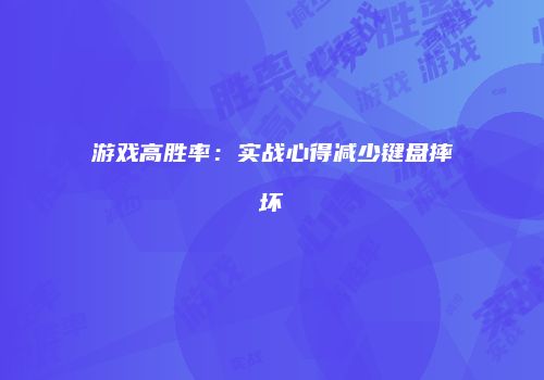 游戏高胜率：实战心得减少键盘摔坏